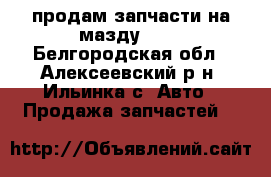 продам запчасти на мазду 323 - Белгородская обл., Алексеевский р-н, Ильинка с. Авто » Продажа запчастей   